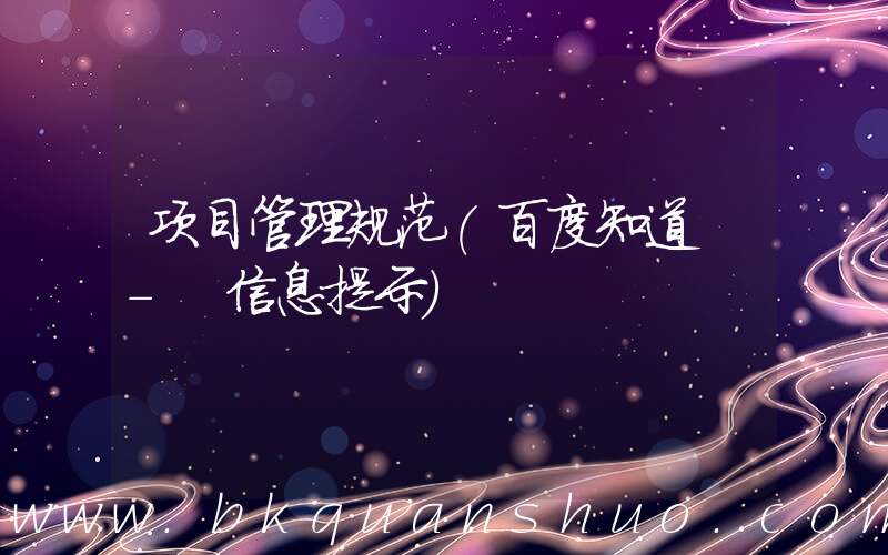 项目管理规范(百度知道 - 信息提示)